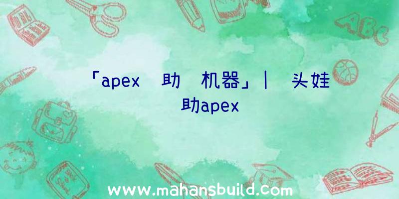 「apex辅助过机器」|铁头娃辅助apex